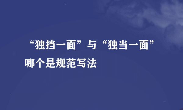 “独挡一面”与“独当一面”哪个是规范写法