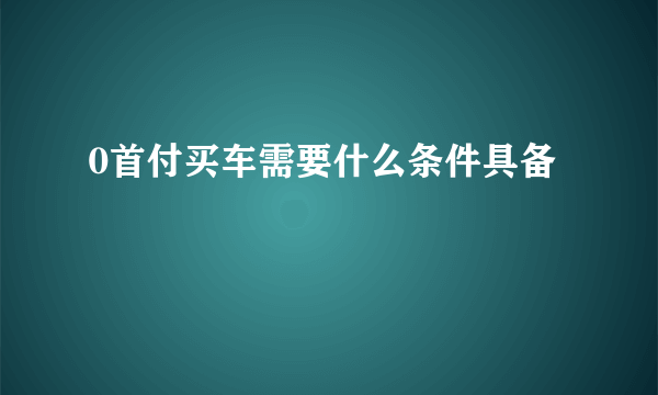 0首付买车需要什么条件具备