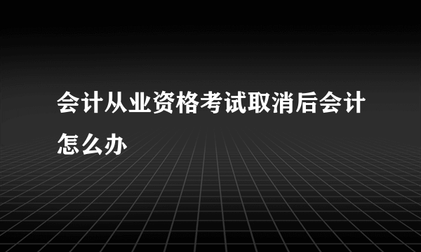 会计从业资格考试取消后会计怎么办