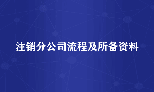 注销分公司流程及所备资料