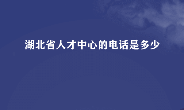 湖北省人才中心的电话是多少