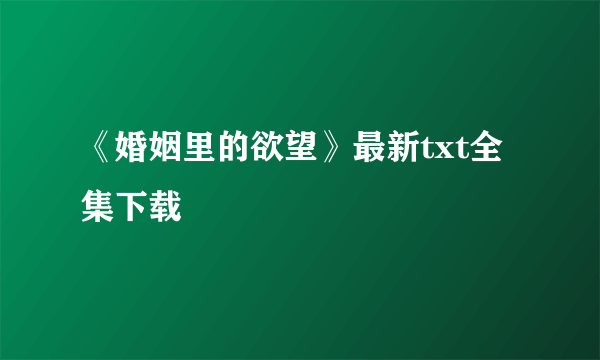 《婚姻里的欲望》最新txt全集下载