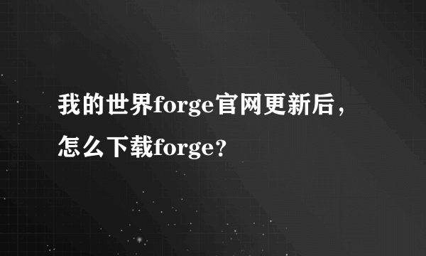 我的世界forge官网更新后，怎么下载forge？