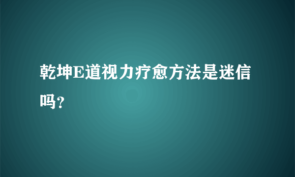 乾坤E道视力疗愈方法是迷信吗？