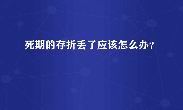 死期的存折丢了应该怎么办？