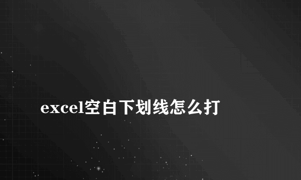 
excel空白下划线怎么打
