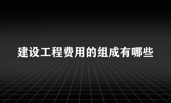 建设工程费用的组成有哪些