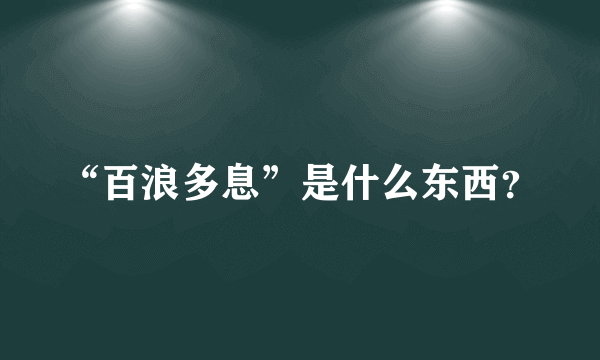 “百浪多息”是什么东西？