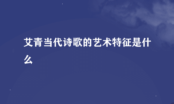 艾青当代诗歌的艺术特征是什么