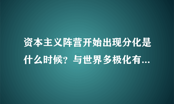 资本主义阵营开始出现分化是什么时候？与世界多极化有什么区别？