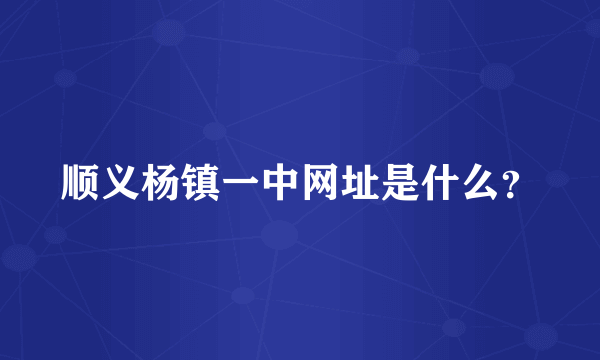 顺义杨镇一中网址是什么？