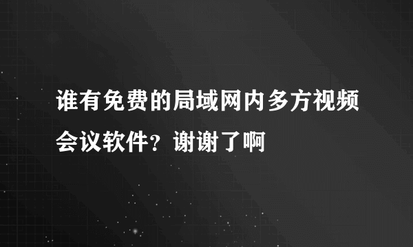 谁有免费的局域网内多方视频会议软件？谢谢了啊