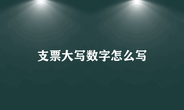 支票大写数字怎么写