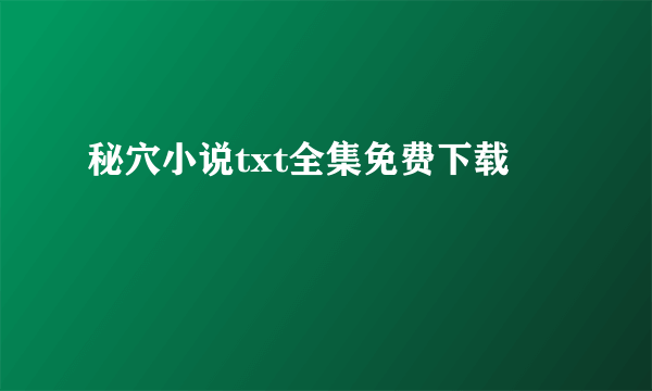 秘穴小说txt全集免费下载