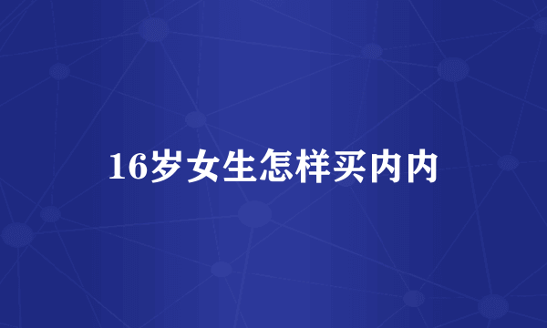 16岁女生怎样买内内