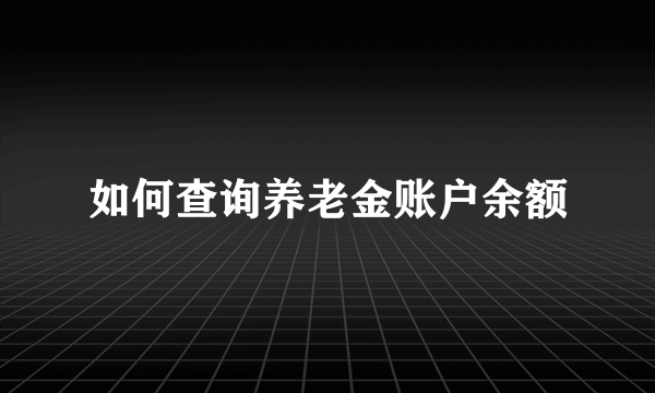 如何查询养老金账户余额