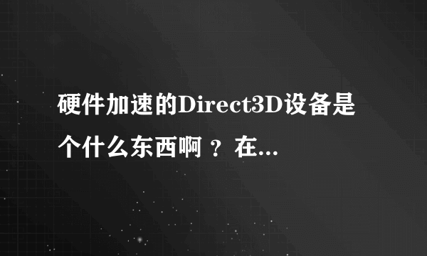 硬件加速的Direct3D设备是个什么东西啊 ？在什么地方可以下载啊 ？