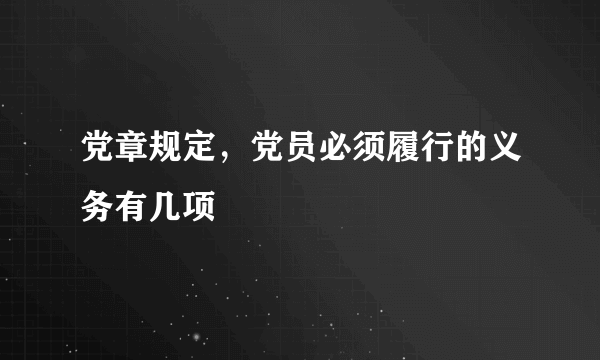 党章规定，党员必须履行的义务有几项