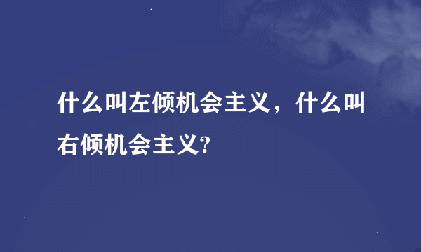 什么叫左倾机会主义，什么叫右倾机会主义?