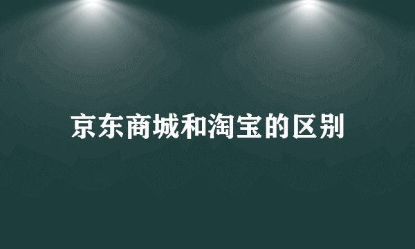 京东商城和淘宝的区别