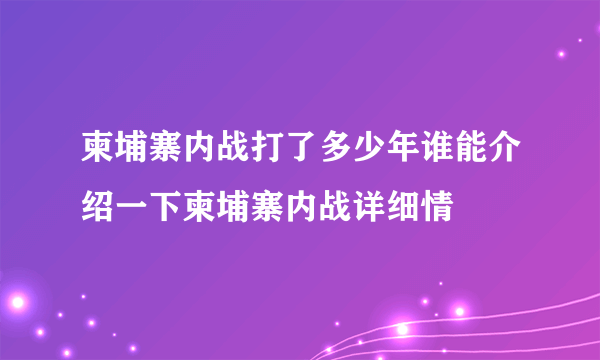 柬埔寨内战打了多少年谁能介绍一下柬埔寨内战详细情