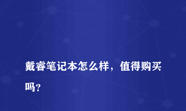 
戴睿笔记本怎么样，值得购买吗？
