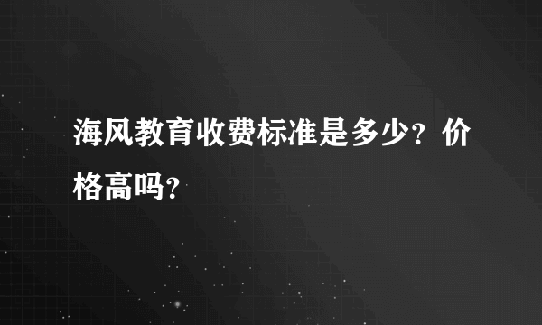 海风教育收费标准是多少？价格高吗？