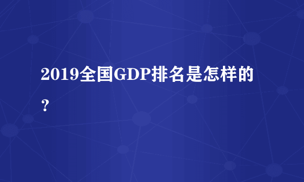 2019全国GDP排名是怎样的？