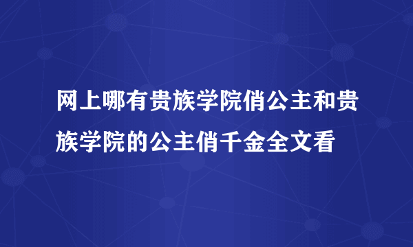 网上哪有贵族学院俏公主和贵族学院的公主俏千金全文看