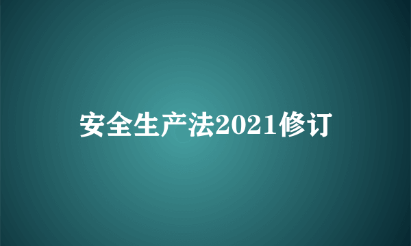 安全生产法2021修订