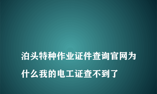 
泊头特种作业证件查询官网为什么我的电工证查不到了
