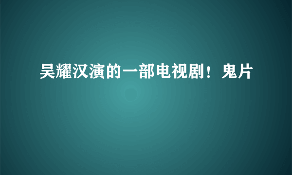 吴耀汉演的一部电视剧！鬼片