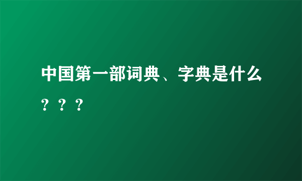 中国第一部词典、字典是什么？？？