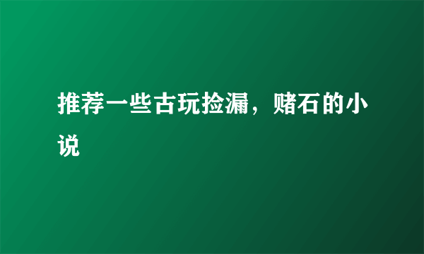 推荐一些古玩捡漏，赌石的小说