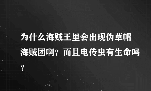 为什么海贼王里会出现伪草帽海贼团啊？而且电传虫有生命吗？