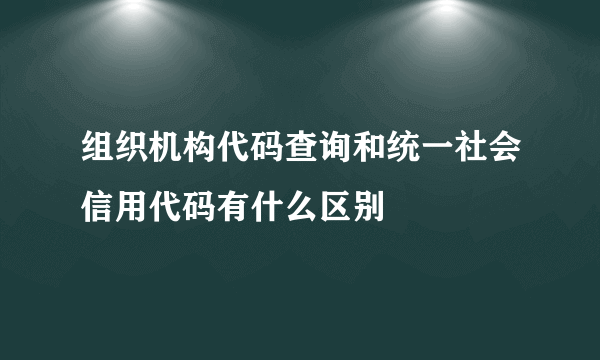 组织机构代码查询和统一社会信用代码有什么区别