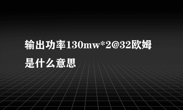 输出功率130mw*2@32欧姆是什么意思