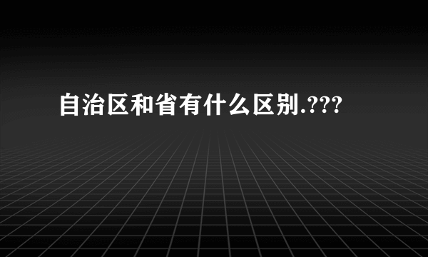 自治区和省有什么区别.???