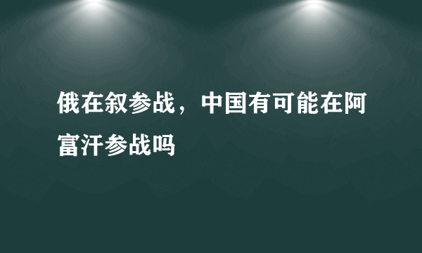 俄在叙参战，中国有可能在阿富汗参战吗