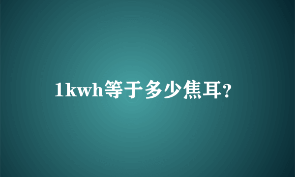 1kwh等于多少焦耳？