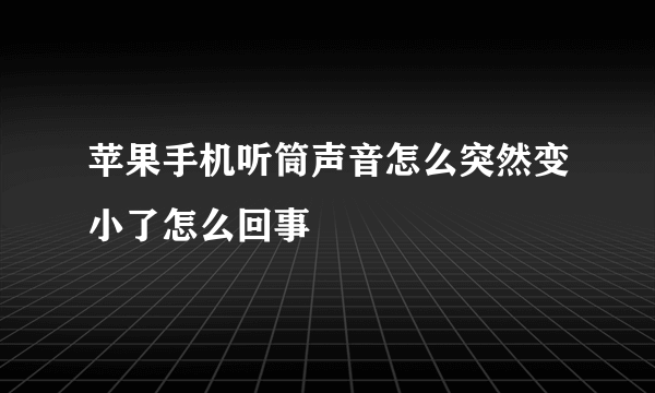 苹果手机听筒声音怎么突然变小了怎么回事