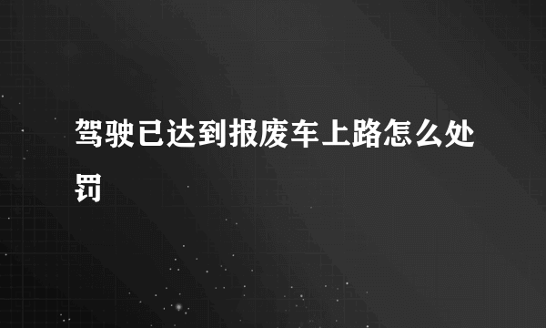 驾驶已达到报废车上路怎么处罚