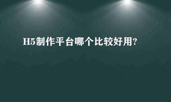 H5制作平台哪个比较好用?