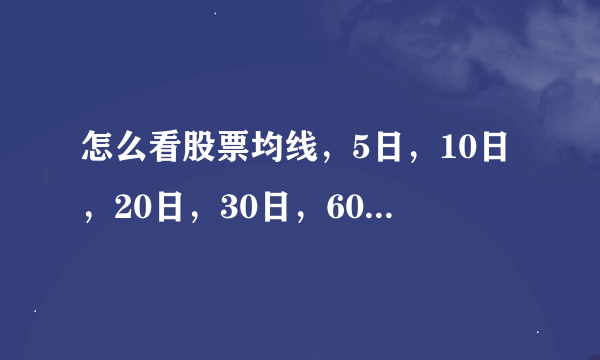 怎么看股票均线，5日，10日，20日，30日，60日，120日，半年线和年线