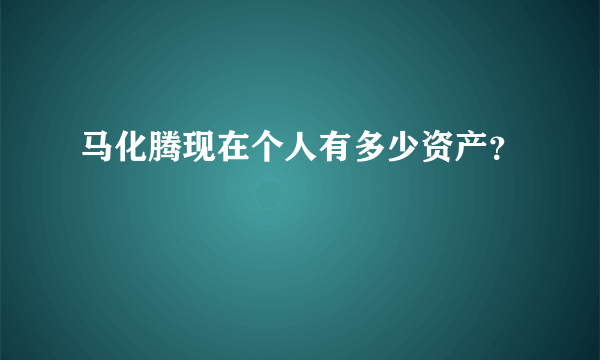 马化腾现在个人有多少资产？