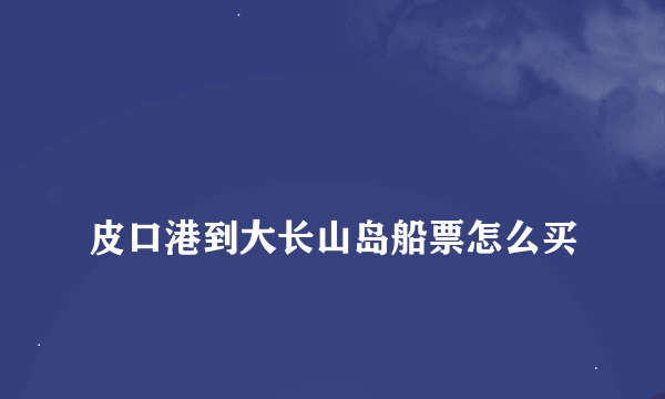 
皮口港到大长山岛船票怎么买
