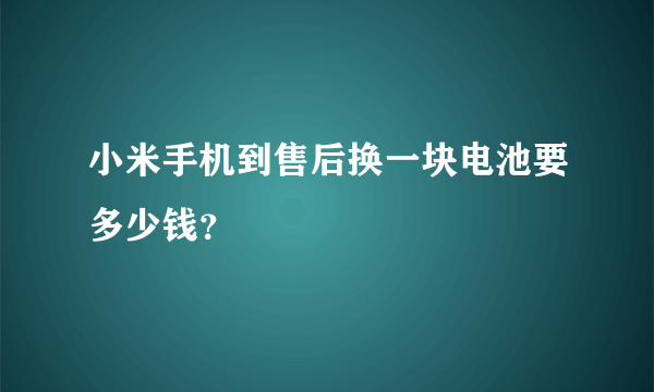 小米手机到售后换一块电池要多少钱？