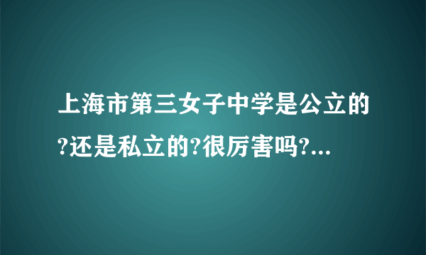 上海市第三女子中学是公立的?还是私立的?很厉害吗?是贵族学校吗?考上本科的人很多吗?为什么出名?