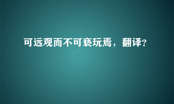 可远观而不可亵玩焉，翻译？