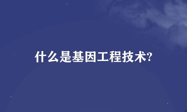 什么是基因工程技术?